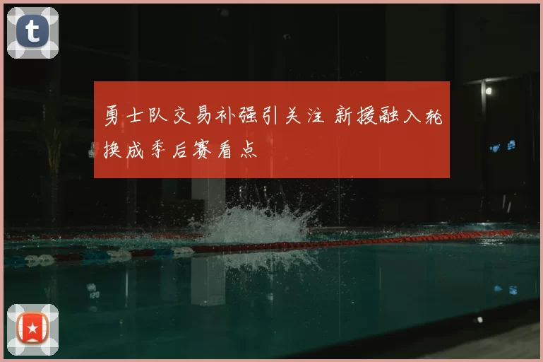 勇士队交易补强引关注 新援融入轮换成季后赛看点