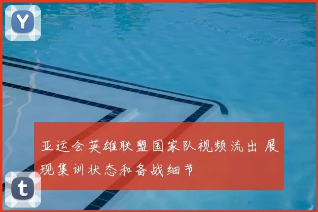 亚运会英雄联盟国家队视频流出 展现集训状态和备战细节